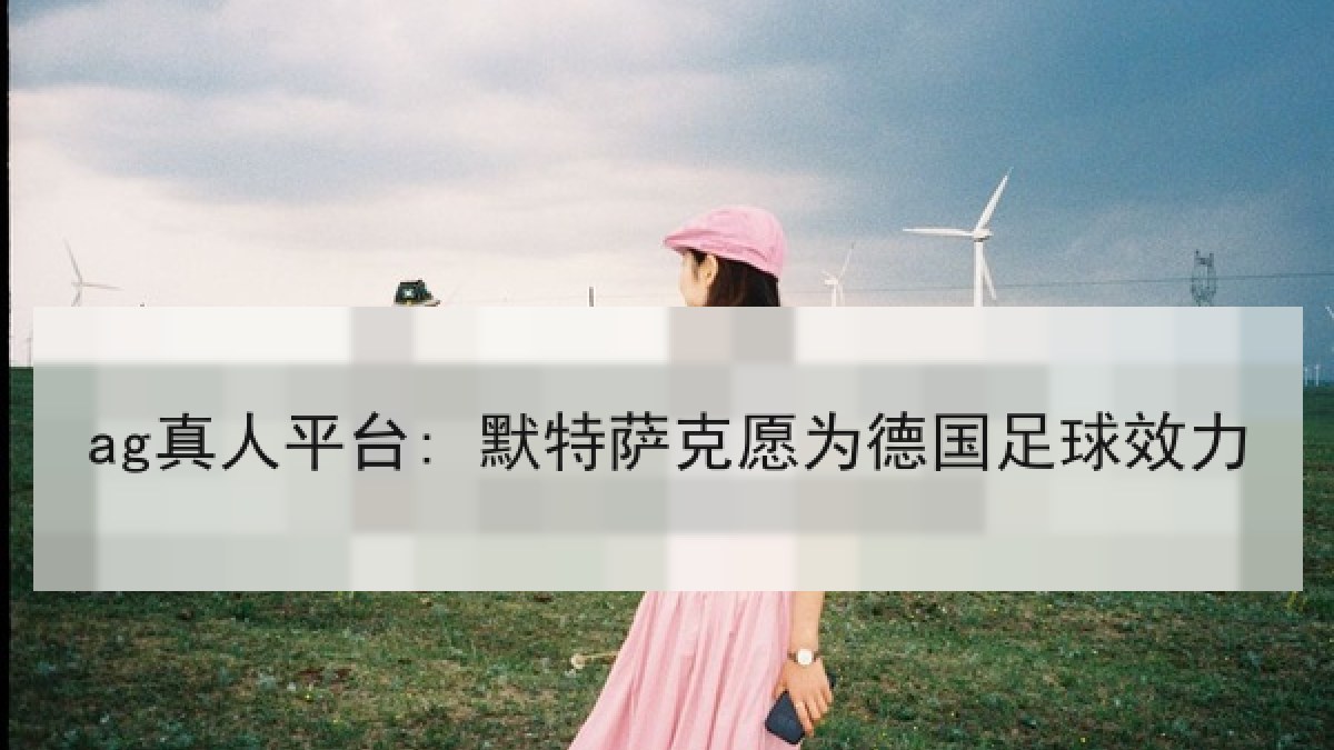 ag真人平台: 默特萨克愿为德国足球效力