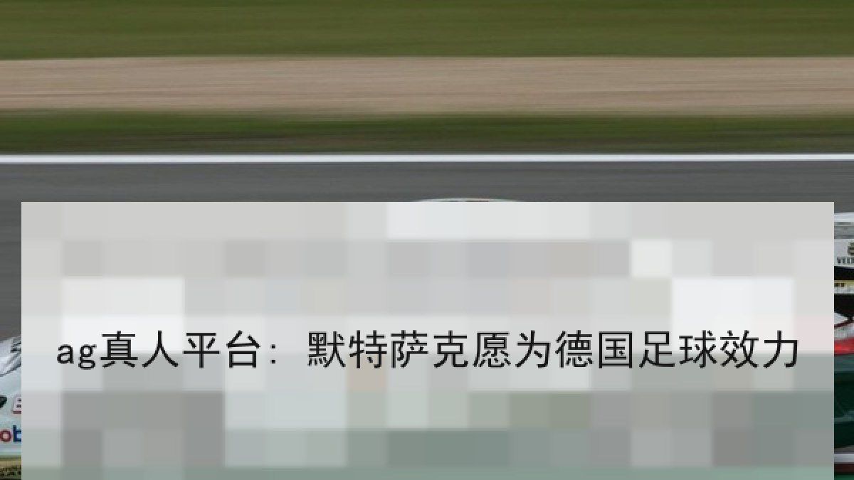 ag真人平台: 默特萨克愿为德国足球效力