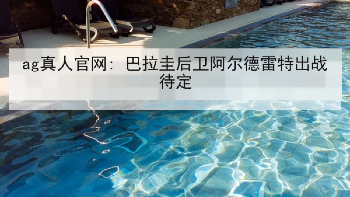 ag真人官网: 巴拉圭后卫阿尔德雷特出战待定
