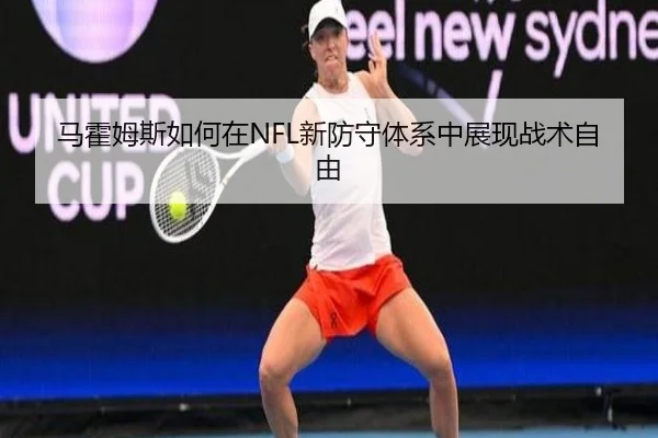马霍姆斯如何在NFL新防守体系中展现战术自由