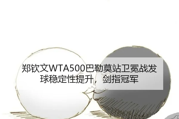 郑钦文WTA500巴勒莫站卫冕战发球稳定性提升，剑指冠军