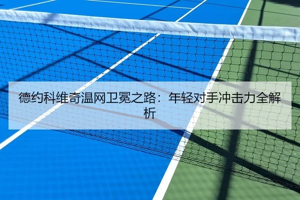 德约科维奇温网卫冕之路：年轻对手冲击力全解析
