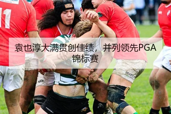 袁也淳大满贯创佳绩，并列领先PGA锦标赛