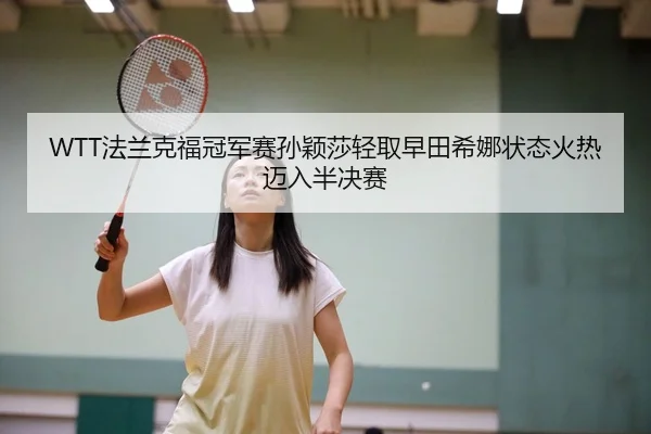 WTT法兰克福冠军赛孙颖莎轻取早田希娜状态火热迈入半决赛