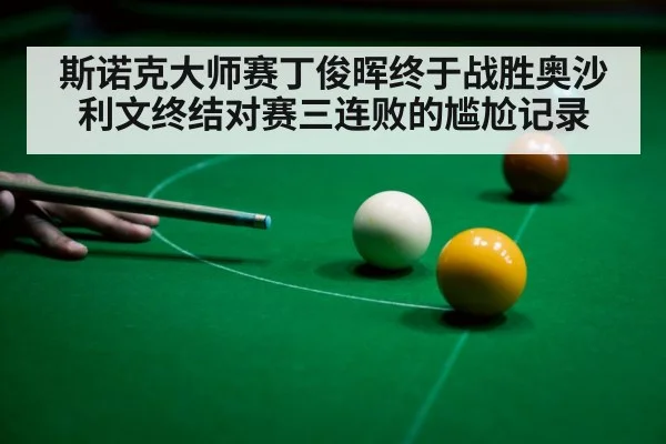 斯诺克大师赛丁俊晖终于战胜奥沙利文终结对赛三连败的尴尬记录