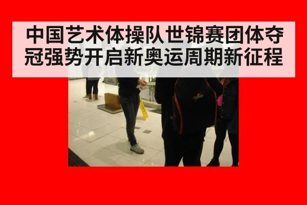 中国艺术体操队世锦赛团体夺冠强势开启新奥运周期新征程