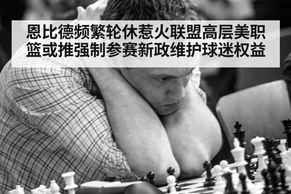 恩比德频繁轮休惹火联盟高层美职篮或推强制参赛新政维护球迷权益